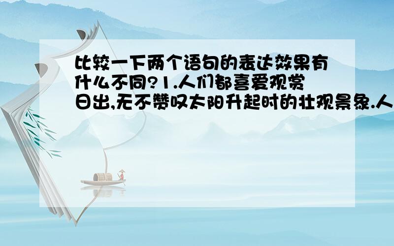 比较一下两个语句的表达效果有什么不同?1.人们都喜爱观赏日出,无不赞叹太阳升起时的壮观景象.人们都喜爱观赏日出,都赞叹太阳升起时的壮观景象.2.可惜这种美丽的紫光并不多见.但这种美