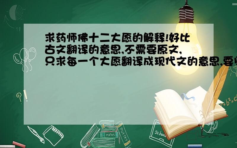 求药师佛十二大愿的解释!好比古文翻译的意思,不需要原文,只求每一个大愿翻译成现代文的意思,要阐述的道理是什么?