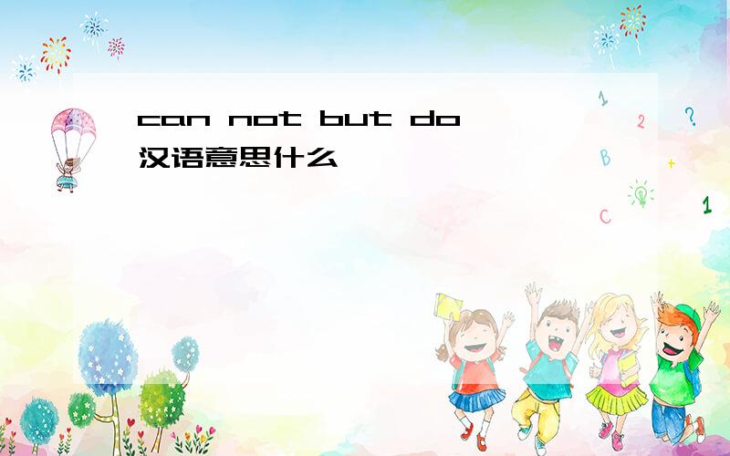 can not but do汉语意思什么