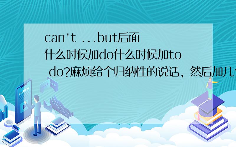 can't ...but后面什么时候加do什么时候加to do?麻烦给个归纳性的说话，然后加几个例子，别只给例子,只说用法。