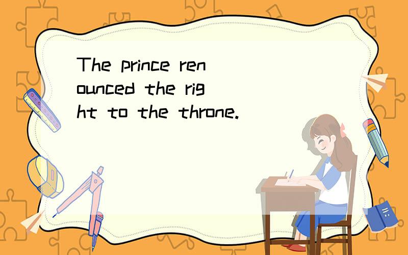 The prince renounced the right to the throne.