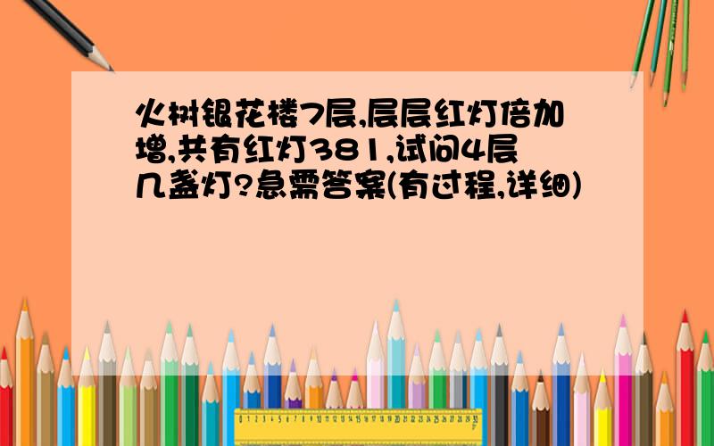 火树银花楼7层,层层红灯倍加增,共有红灯381,试问4层几盏灯?急需答案(有过程,详细)