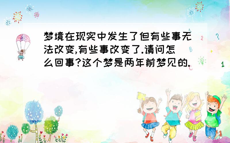 梦境在现实中发生了但有些事无法改变,有些事改变了.请问怎么回事?这个梦是两年前梦见的.