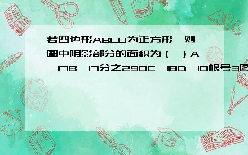 若四边形ABCD为正方形,则图中阴影部分的面积为（ ）A、17B、17分之290C、18D、10根号3图