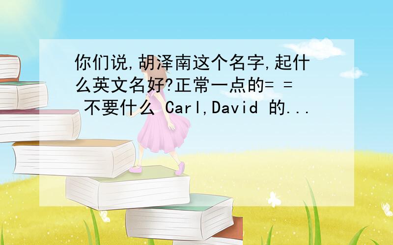 你们说,胡泽南这个名字,起什么英文名好?正常一点的= = 不要什么 Carl,David 的...