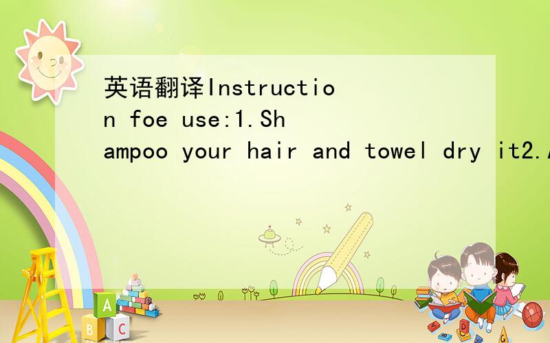 英语翻译Instruction foe use:1.Shampoo your hair and towel dry it2.Apply part 1 on all hair,decide the development time about 10-30 minutes according to the hair3.when development is over,rinse with water,apply part 3 for 3-4 minuteson hair and th