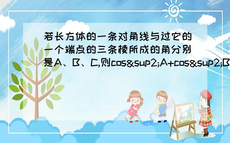 若长方体的一条对角线与过它的一个端点的三条棱所成的角分别是A、B、C,则cos²A+cos²B+cos²C=?