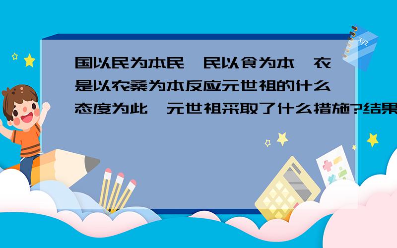 国以民为本民,民以食为本,衣是以农桑为本反应元世祖的什么态度为此,元世祖采取了什么措施?结果如何?快呀.