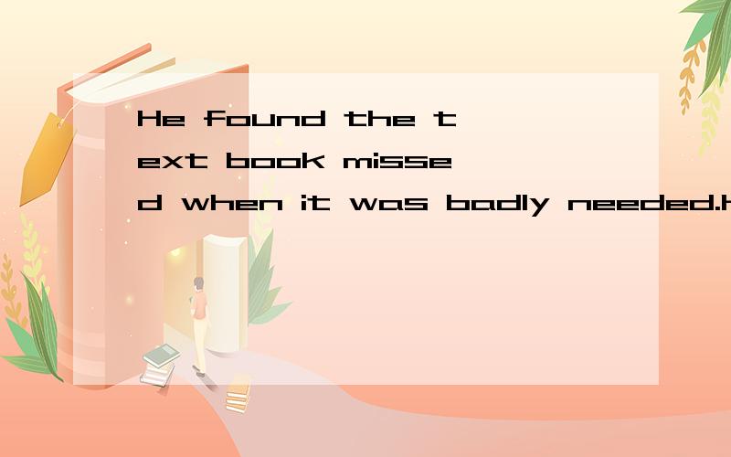 He found the text book missed when it was badly needed.He found the text book (missed)(when) it was (badly) (needed).找出括号内错误的一项,麻烦告诉我原因,谢谢!