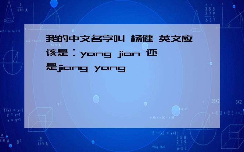 我的中文名字叫 杨健 英文应该是：yang jian 还是jiang yang