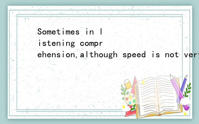 Sometimes in listening comprehension,although speed is not very fast and the words are easy to undBut不能和although同时使用,英语语法好的帮帮忙修改一下Sometimes in listening comprehension,although speed is not very fast and the wor