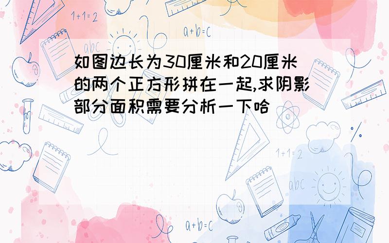 如图边长为30厘米和20厘米的两个正方形拼在一起,求阴影部分面积需要分析一下哈