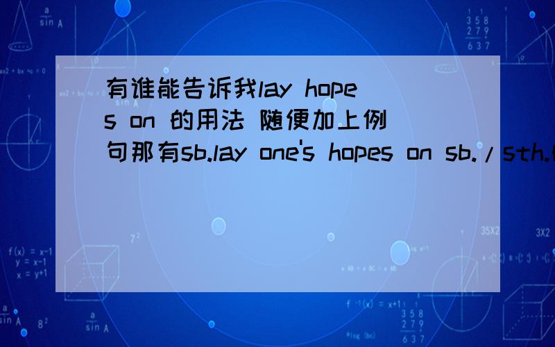 有谁能告诉我lay hopes on 的用法 随便加上例句那有sb.lay one's hopes on sb./sth.的用法吗