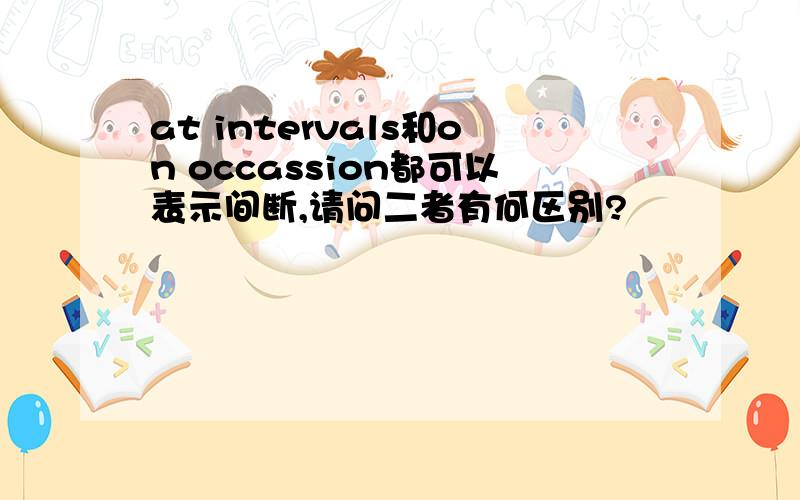 at intervals和on occassion都可以表示间断,请问二者有何区别?