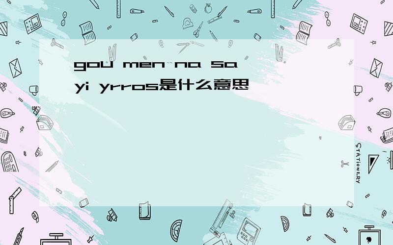 gou men na sa yi yrros是什么意思