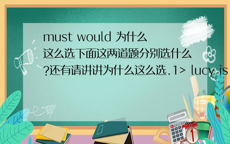 must would 为什么这么选下面这两道题分别选什么?还有请讲讲为什么这么选.1> lucy is a nice person.she________ lend you the money,i believe.a.must b.would2> i don't think i can ________ another night without sleep.a.keep b.stan