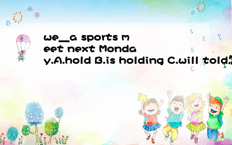 we__a sports meet next Monday.A.hold B.is holding C.will told怎么选?