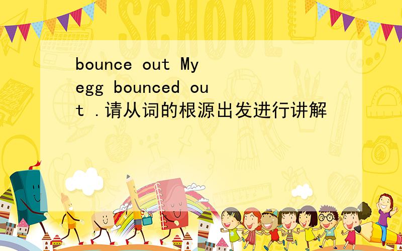 bounce out My egg bounced out .请从词的根源出发进行讲解