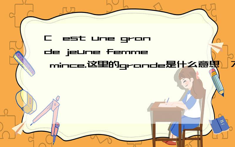 C'est une grande jeune femme mince.这里的grande是什么意思,不是说放在后面是高的意思,放在前面是“伟大的”吗?这里只是简单的介绍而已,应该不是说伟大的啊.