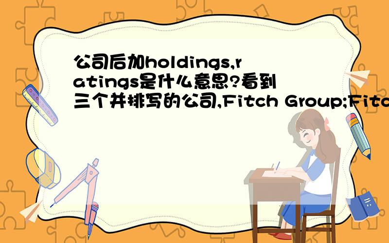 公司后加holdings,ratings是什么意思?看到三个并排写的公司,Fitch Group;Fitch Group Holding;Fitch Group ratings.