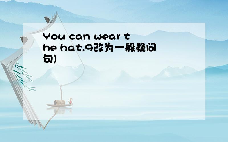 You can wear the hat.9改为一般疑问句)