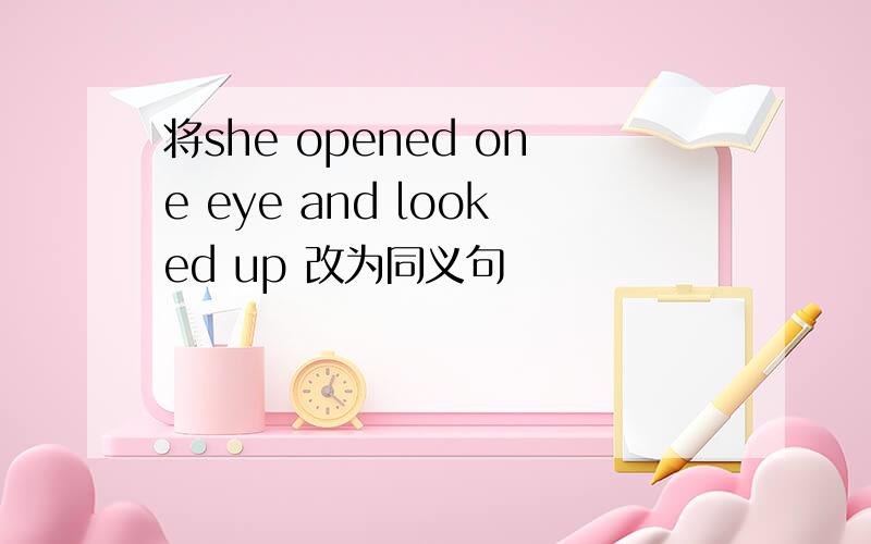 将she opened one eye and looked up 改为同义句