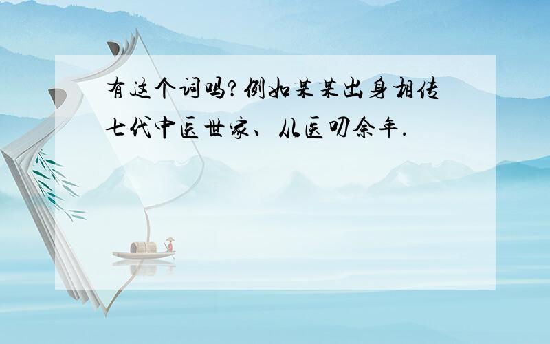 有这个词吗?例如某某出身相传七代中医世家、从医叨余年.