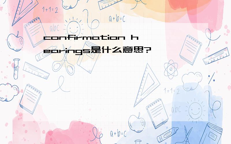 confirmation hearings是什么意思?