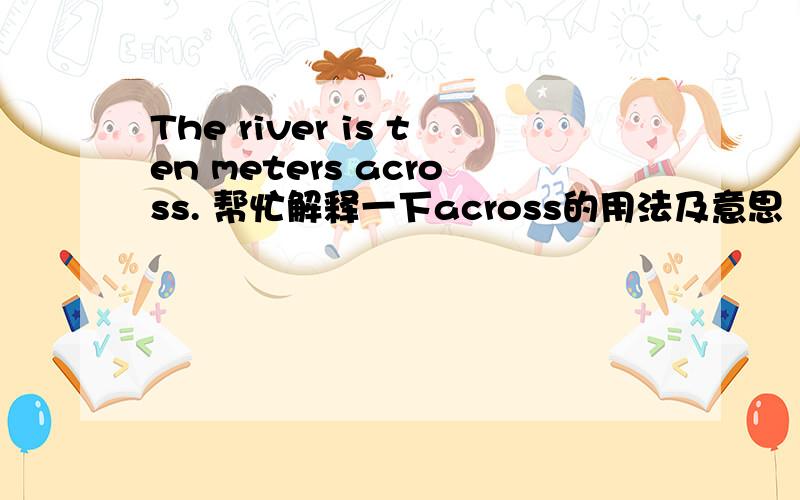 The river is ten meters across. 帮忙解释一下across的用法及意思