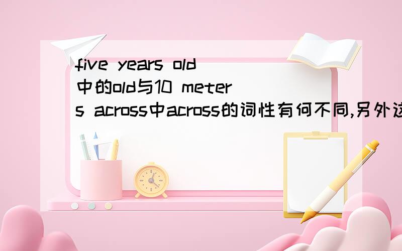 five years old中的old与10 meters across中across的词性有何不同,另外这样的后置定语或表语应怎么用