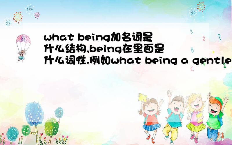 what being加名词是什么结构,being在里面是什么词性.例如what being a gentleman