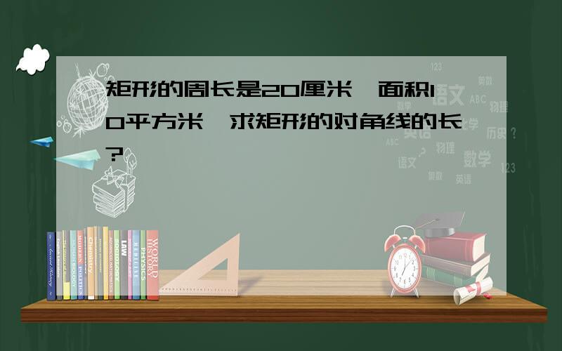 矩形的周长是20厘米,面积10平方米,求矩形的对角线的长?