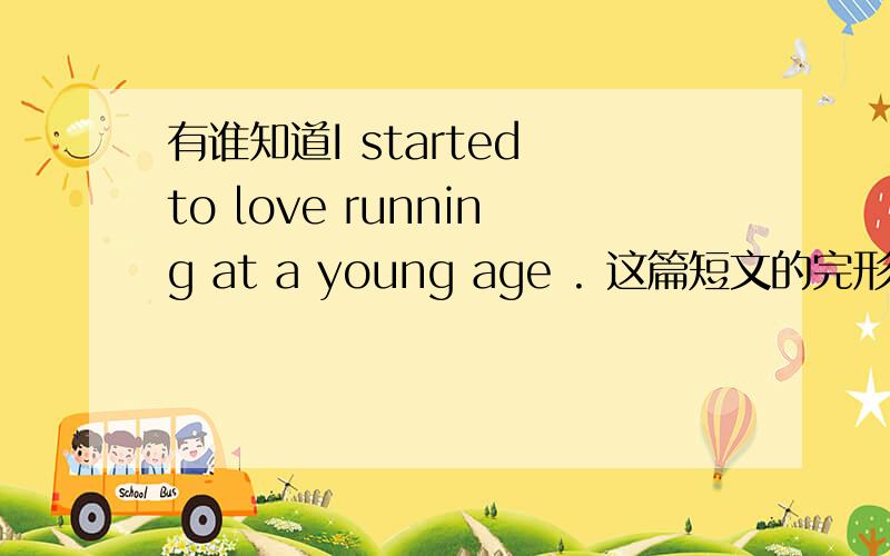 有谁知道I started to love running at a young age . 这篇短文的完形填空,是英语暑假作业上的