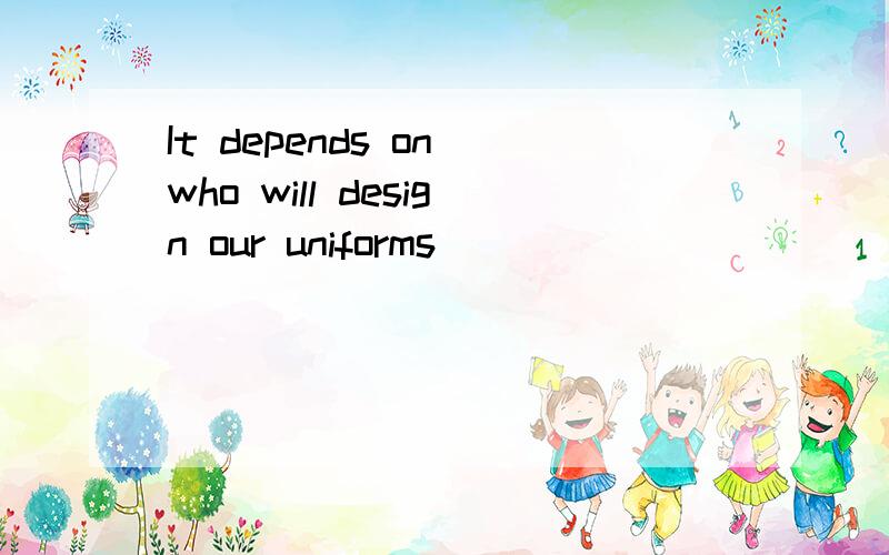 It depends on who will design our uniforms