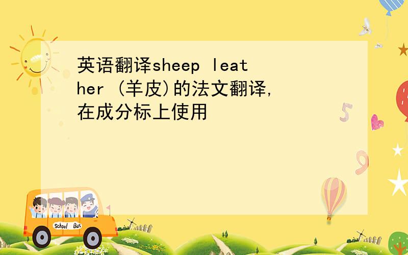英语翻译sheep leather (羊皮)的法文翻译,在成分标上使用