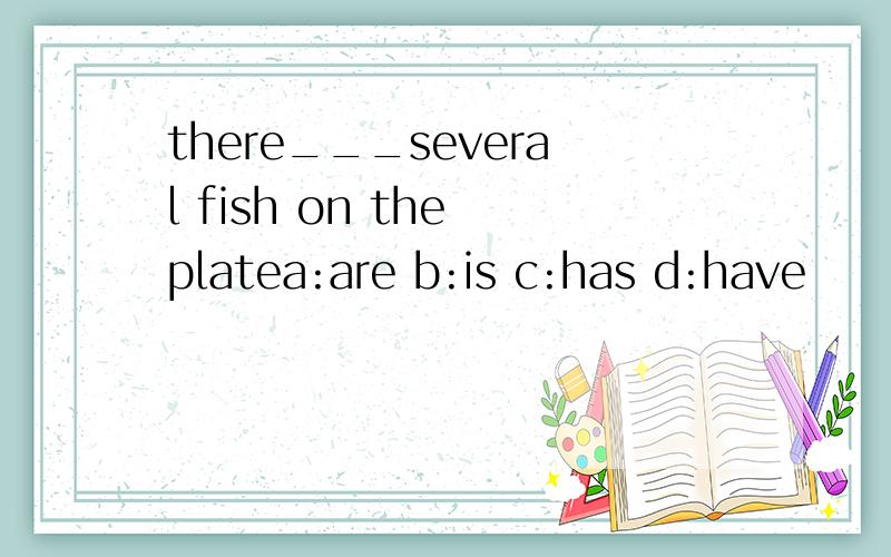 there___several fish on the platea:are b:is c:has d:have