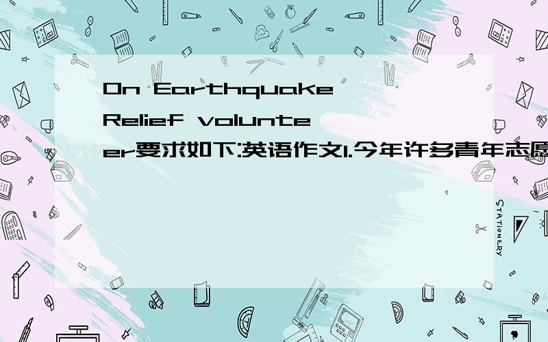 On Earthquake Relief volunteer要求如下:英语作文1.今年许多青年志愿者赴四川重庆等地抗震救灾2.参与支援者活动的意义3.你的看法
