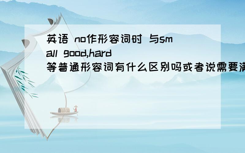 英语 no作形容词时 与small good,hard 等普通形容词有什么区别吗或者说需要满足什么语法条件吗