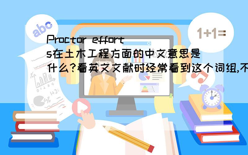 Proctor efforts在土木工程方面的中文意思是什么?看英文文献时经常看到这个词组,不懂意思,请大侠指教