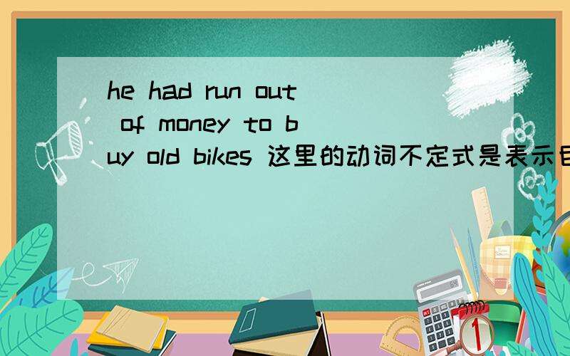 he had run out of money to buy old bikes 这里的动词不定式是表示目的吗
