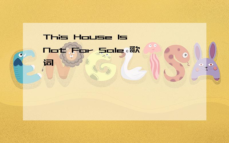 This House Is Not For Sale 歌词