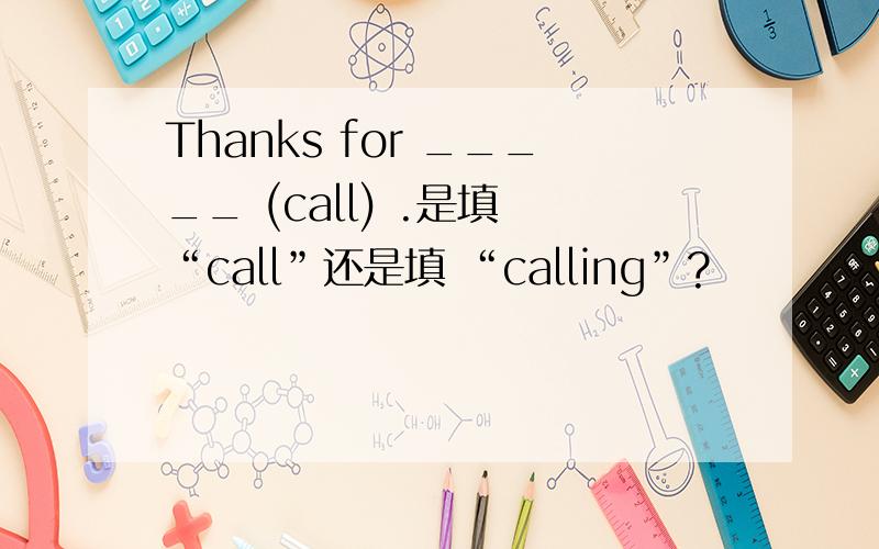 Thanks for _____ (call) .是填 “call”还是填 “calling”?