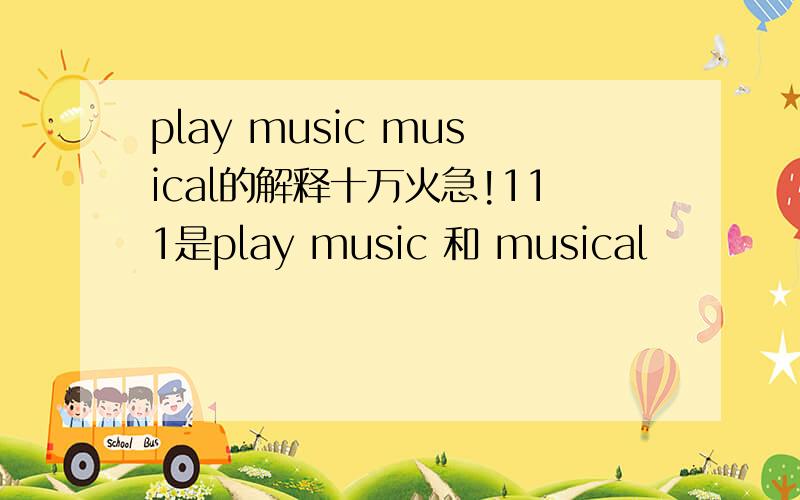 play music musical的解释十万火急!111是play music 和 musical