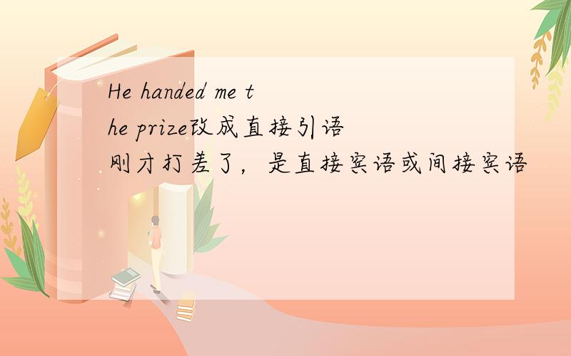 He handed me the prize改成直接引语刚才打差了，是直接宾语或间接宾语