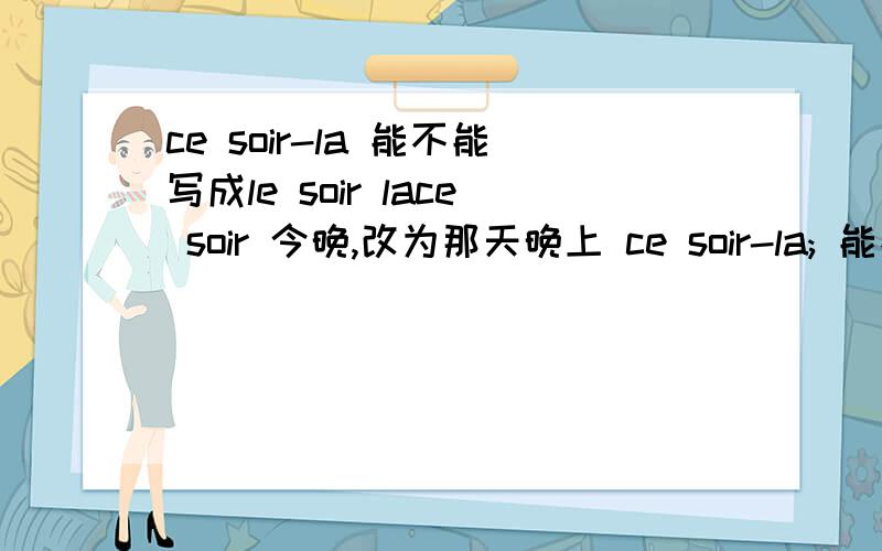 ce soir-la 能不能写成le soir lace soir 今晚,改为那天晚上 ce soir-la; 能不能写作le soir-la?同样道理ce jour-la 写作la jour-la行不行?为什么?le 不是确指意义定冠词么?不是相当于英语的the么?