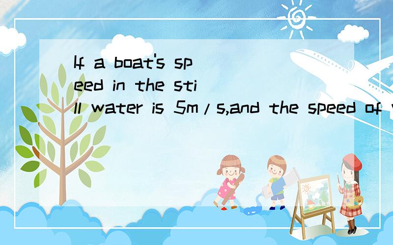 If a boat's speed in the still water is 5m/s,and the speed of water in a river is 3m/s.How can继续.we cross the river in the shortest time?And how about the shortest distance?Draw the diagrams.