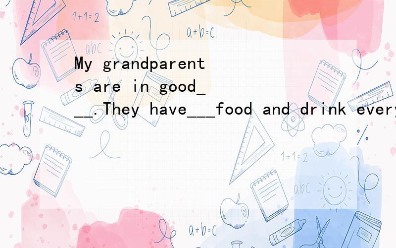 My grandparents are in good___.They have___food and drink every day.A.healthy,healthB.health,healthC.healthy,healthyD.health,healthy