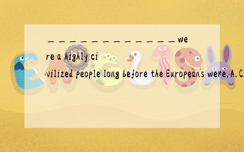 ____________were a highly civilized people long before the Europeans were.A.Chinese peopleB.A ChineseC.The ChineseD.Chinese 为什么选C不选D