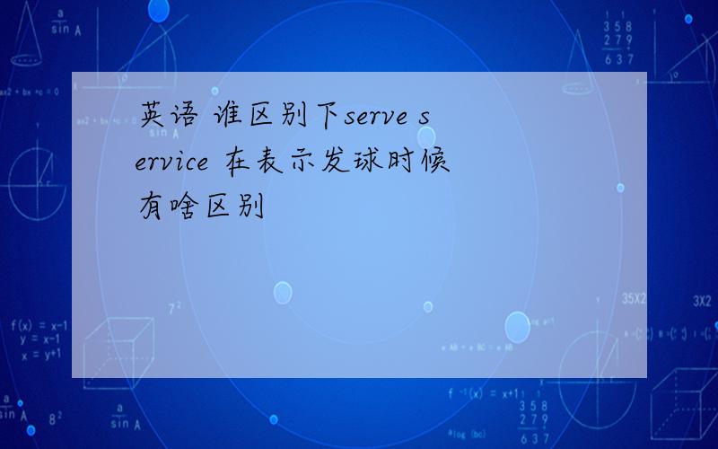 英语 谁区别下serve service 在表示发球时候有啥区别