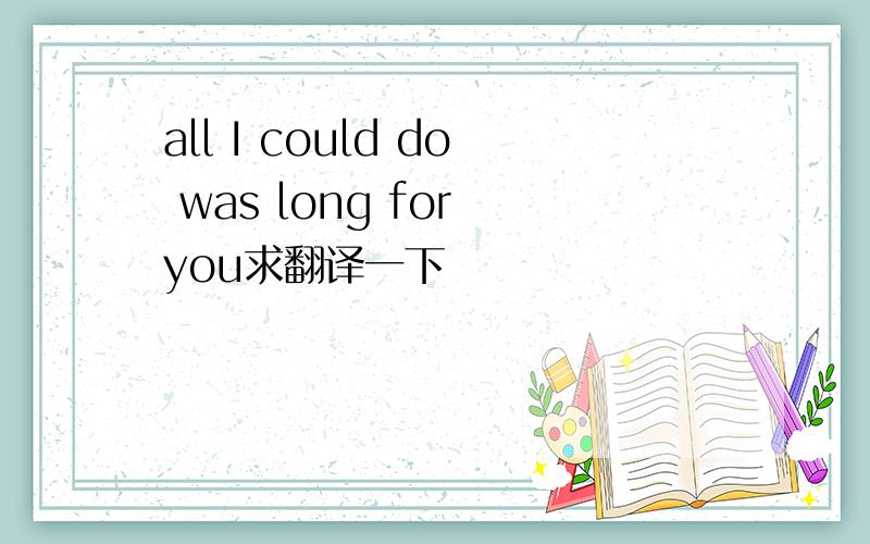 all I could do was long for you求翻译一下